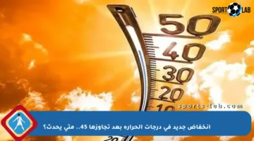 انخفاض جديد في درجات الحرارة بعد تجاوزها 45.. متى يحدث؟